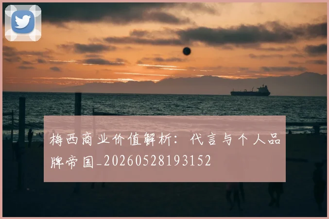 梅西商业价值解析：代言与个人品牌帝国_20260528193152