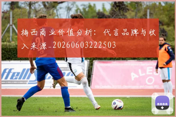 梅西商业价值分析:代言品牌与收入来源_20260603222503