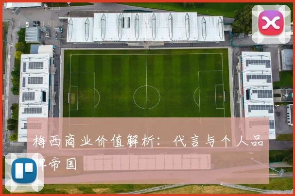 梅西商业价值解析：代言与个人品牌帝国