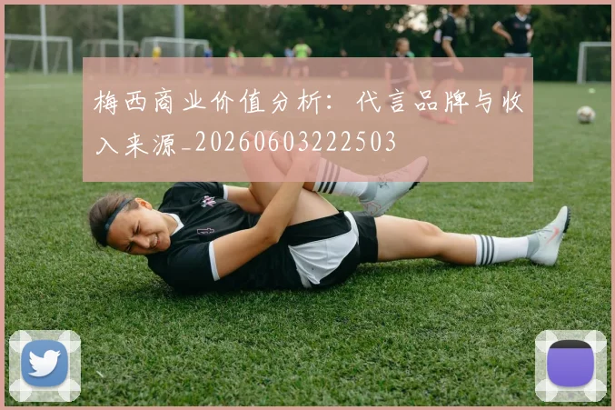 梅西商业价值分析：代言品牌与收入来源_20260603222503